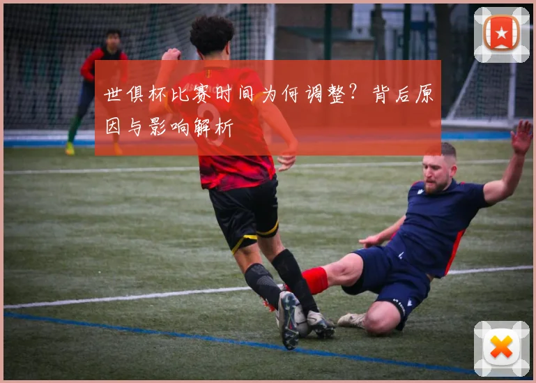 世俱杯比赛时间为何调整?背后原因与影响解析
