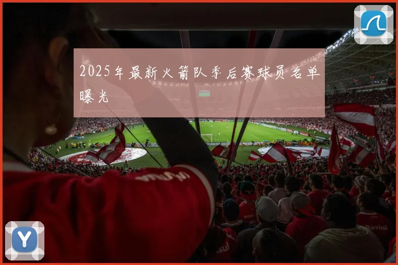 2025年最新火箭队季后赛球员名单曝光