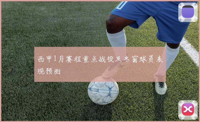 西甲1月赛程重点战役及冬窗球员表现预测