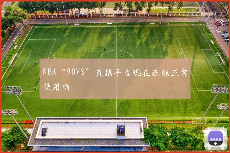NBA“90VS”直播平台现在还能正常使用吗