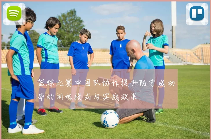 篮球比赛中团队协作提升防守成功率的训练模式与实战效果