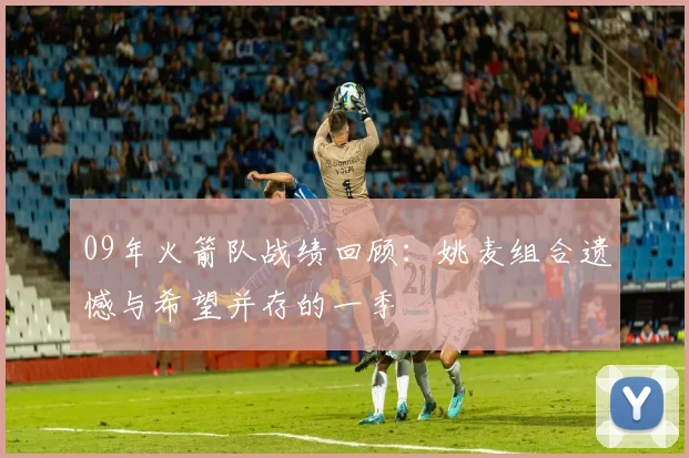 09年火箭队战绩回顾:姚麦组合遗憾与希望并存的一季