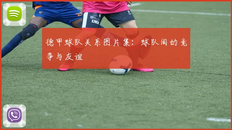 德甲球队关系图片集：球队间的竞争与友谊