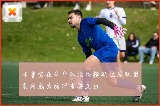 卡鲁索在公牛队场均抢断位居联盟前列成为防守重要支柱